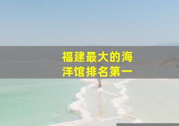 福建最大的海洋馆排名第一