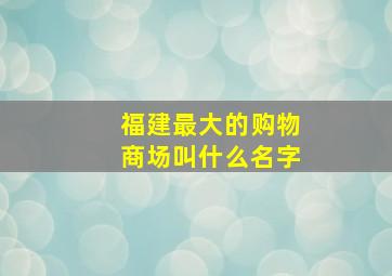 福建最大的购物商场叫什么名字