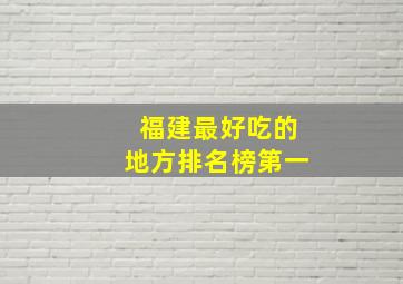 福建最好吃的地方排名榜第一