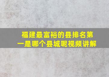 福建最富裕的县排名第一是哪个县城呢视频讲解