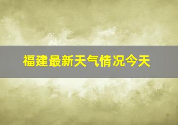 福建最新天气情况今天