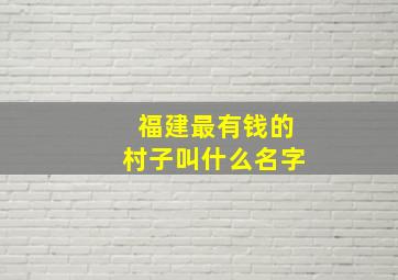 福建最有钱的村子叫什么名字