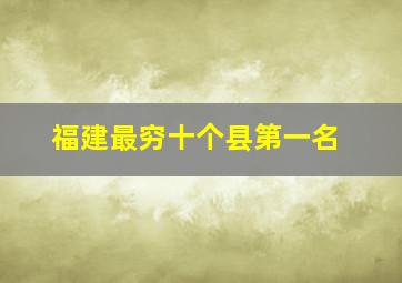 福建最穷十个县第一名