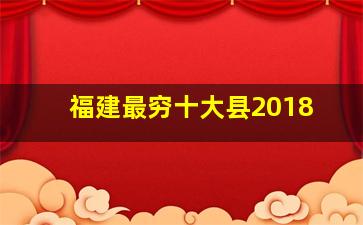 福建最穷十大县2018