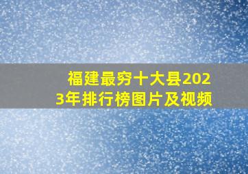 福建最穷十大县2023年排行榜图片及视频