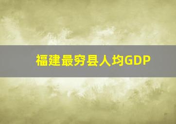 福建最穷县人均GDP