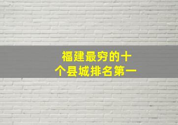 福建最穷的十个县城排名第一