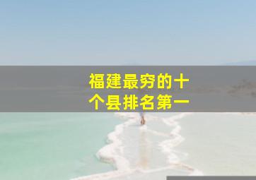 福建最穷的十个县排名第一