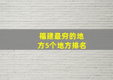 福建最穷的地方5个地方排名