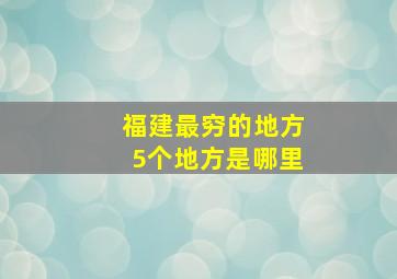 福建最穷的地方5个地方是哪里