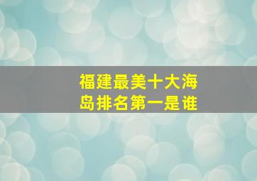 福建最美十大海岛排名第一是谁