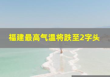 福建最高气温将跌至2字头