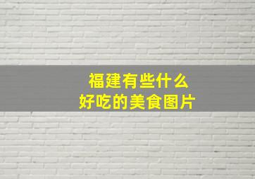 福建有些什么好吃的美食图片