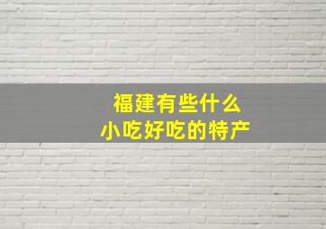 福建有些什么小吃好吃的特产