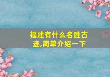 福建有什么名胜古迹,简单介绍一下