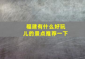 福建有什么好玩儿的景点推荐一下