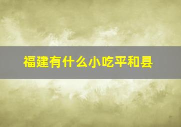 福建有什么小吃平和县