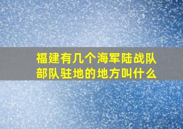 福建有几个海军陆战队部队驻地的地方叫什么