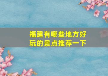 福建有哪些地方好玩的景点推荐一下