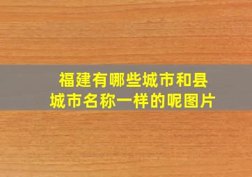 福建有哪些城市和县城市名称一样的呢图片