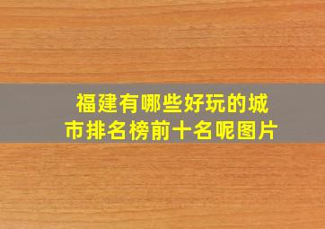 福建有哪些好玩的城市排名榜前十名呢图片