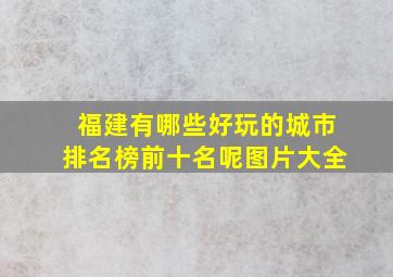 福建有哪些好玩的城市排名榜前十名呢图片大全