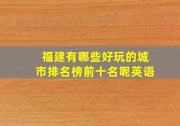 福建有哪些好玩的城市排名榜前十名呢英语