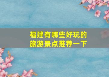 福建有哪些好玩的旅游景点推荐一下