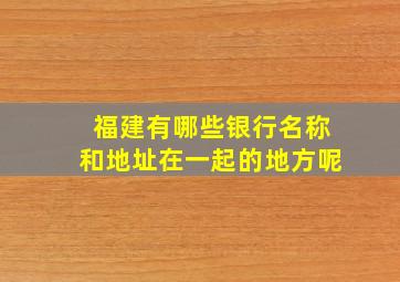 福建有哪些银行名称和地址在一起的地方呢