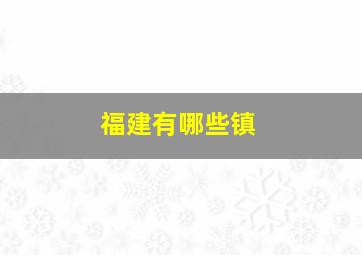 福建有哪些镇