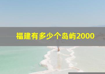 福建有多少个岛屿2000