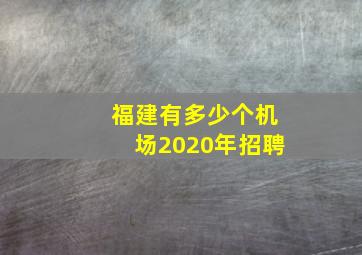 福建有多少个机场2020年招聘