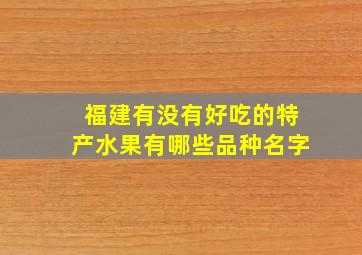 福建有没有好吃的特产水果有哪些品种名字