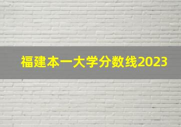 福建本一大学分数线2023