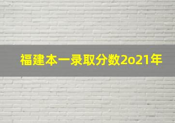 福建本一录取分数2o21年