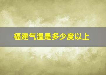 福建气温是多少度以上