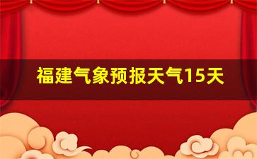 福建气象预报天气15天