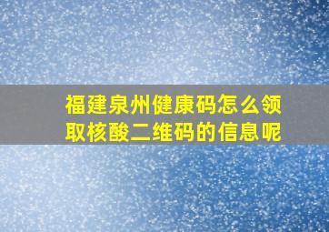 福建泉州健康码怎么领取核酸二维码的信息呢