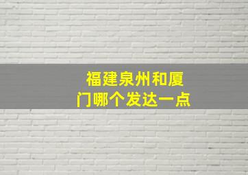 福建泉州和厦门哪个发达一点