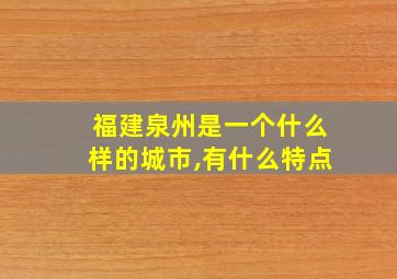 福建泉州是一个什么样的城市,有什么特点