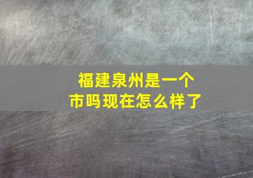 福建泉州是一个市吗现在怎么样了