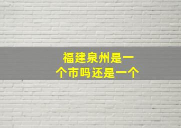 福建泉州是一个市吗还是一个