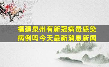 福建泉州有新冠病毒感染病例吗今天最新消息新闻