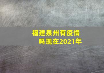 福建泉州有疫情吗现在2021年