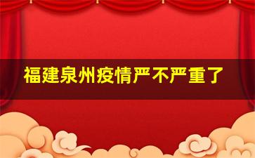 福建泉州疫情严不严重了