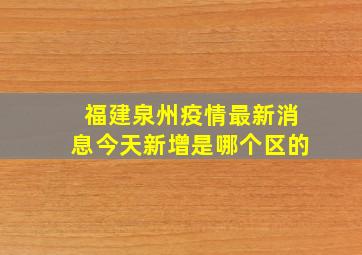 福建泉州疫情最新消息今天新增是哪个区的