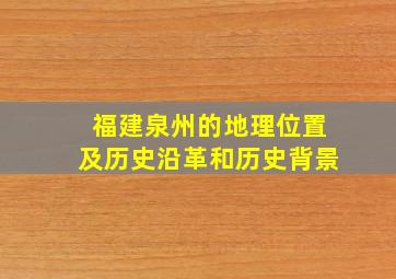 福建泉州的地理位置及历史沿革和历史背景