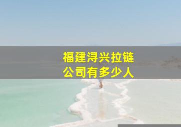 福建浔兴拉链公司有多少人