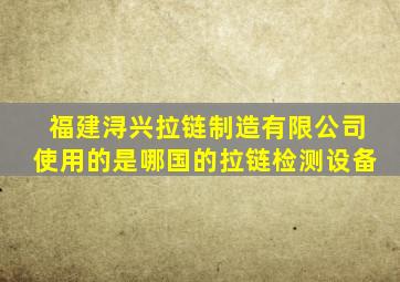 福建浔兴拉链制造有限公司使用的是哪国的拉链检测设备