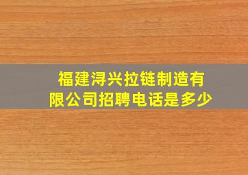 福建浔兴拉链制造有限公司招聘电话是多少